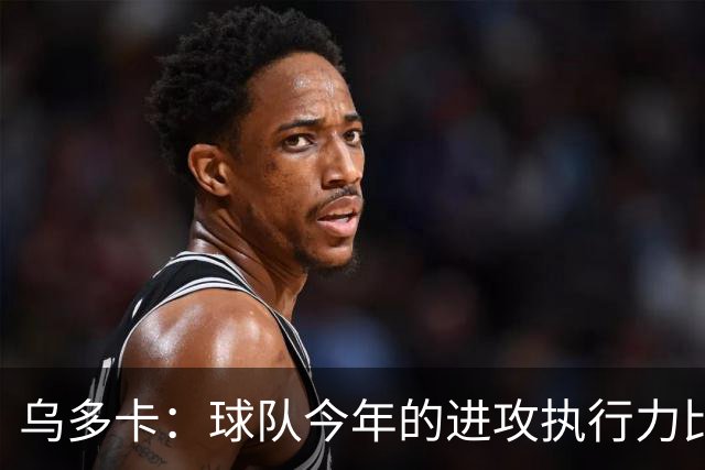 乌多卡：球队今年的进攻执行力比上赛季有了明显提升