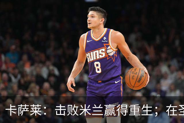 卡萨莱：击败米兰赢得重生；在圣西罗赢球太特别