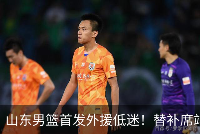 山东男篮首发外援低迷！替补席站出两大功臣，27分+18分救了邱彪