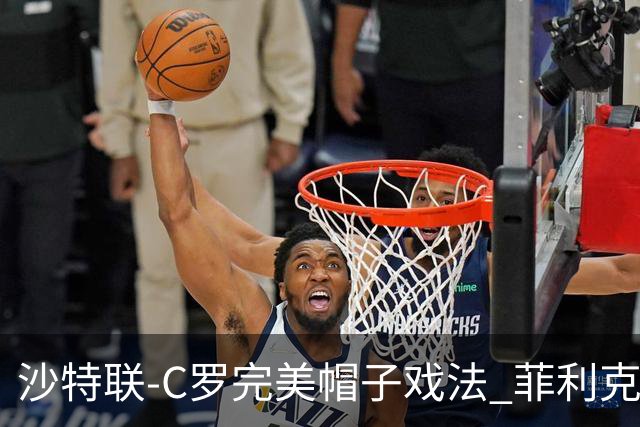 沙特联-C罗完美帽子戏法 菲利克斯助攻大四喜胜利5-3