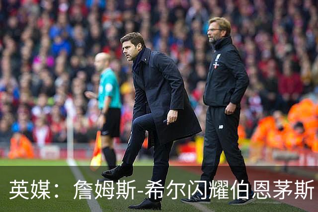 英媒：詹姆斯-希尔闪耀伯恩茅斯，被看好入选英格兰队