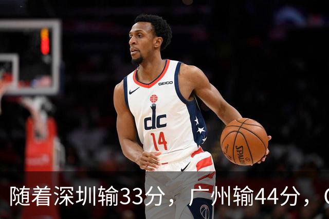 随着深圳输33分，广州输44分，CBA又乱了！广东重回八强，深圳倒数第二