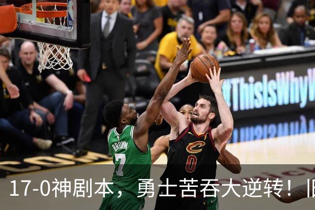 17-0神剧本，勇士苦吞大逆转！旧将两战狂轰73分 追梦失控又坑库里