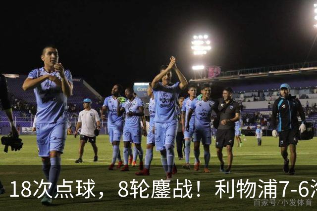18次点球，8轮鏖战！利物浦7-6淘汰切尔西，福法纳送点+失点成转折点