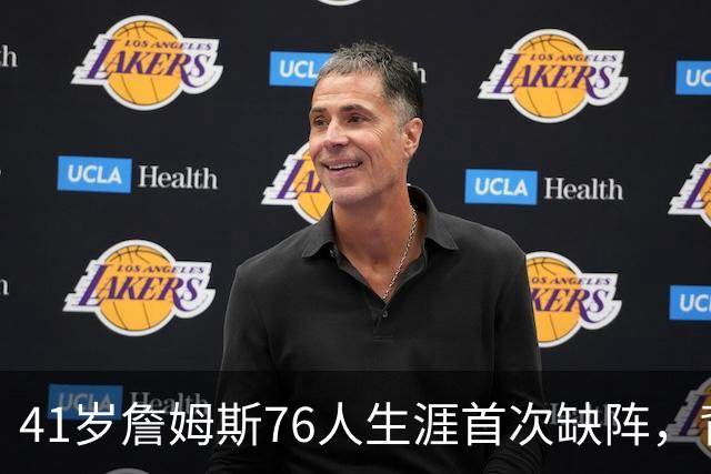 41岁詹姆斯76人生涯首次缺阵，背靠背前状态降为缺席